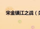 宋金镇江之战（关于宋金镇江之战介绍）