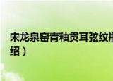 宋龙泉窑青釉贯耳弦纹瓶（关于宋龙泉窑青釉贯耳弦纹瓶介绍）