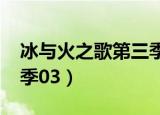 冰与火之歌第三季 1080P（冰与火之歌第三季03）