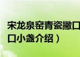 宋龙泉窑青瓷撇口小盏（关于宋龙泉窑青瓷撇口小盏介绍）