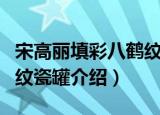 宋高丽填彩八鹤纹瓷罐（关于宋高丽填彩八鹤纹瓷罐介绍）