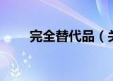 完全替代品（关于完全替代品介绍）