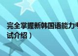 完全掌握新韩国语能力考试（关于完全掌握新韩国语能力考试介绍）