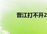 晋江打不开2021（晋江打不开）