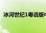 冰河世纪1粤语版中字（冰河世纪1粤语版）