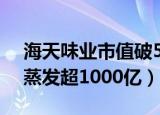 海天味业市值破5000亿（海天味业3天市值蒸发超1000亿）