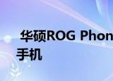  华硕ROG Phone是当今功能最强大的智能手机