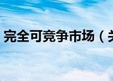 完全可竞争市场（关于完全可竞争市场介绍）