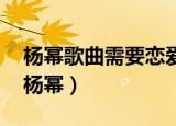 杨幂歌曲需要恋爱的夏天（需要恋爱的夏天 杨幂）