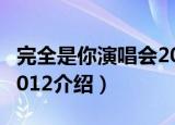 完全是你演唱会2012（关于完全是你演唱会2012介绍）