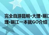 完全自游昆明·大理·丽江一本就GO（关于完全自游昆明·大理·丽江一本就GO介绍）
