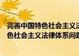 完善中国特色社会主义法律体系问题研究（关于完善中国特色社会主义法律体系问题研究介绍）