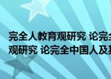 完全人教育观研究 论完全中国人及其培养（关于完全人教育观研究 论完全中国人及其培养介绍）