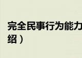 完全民事行为能力（关于完全民事行为能力介绍）