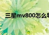 三星mv800怎么导出照片（三星mv800）