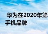  华为在2020年第二季度成为全球领先的智能手机品牌