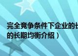 完全竞争条件下企业的长期均衡（关于完全竞争条件下企业的长期均衡介绍）