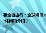 完全自由行：全球海岛·休闲篇（关于完全自由行：全球海岛·休闲篇介绍）