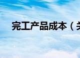 完工产品成本（关于完工产品成本介绍）