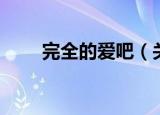 完全的爱吧（关于完全的爱吧介绍）