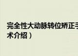 完全性大动脉转位矫正手术（关于完全性大动脉转位矫正手术介绍）