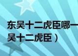 东吴十二虎臣哪一场战役参加的人数最多（东吴十二虎臣）