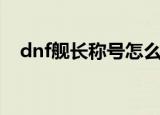 dnf舰长称号怎么不见了（dnf舰长称号）