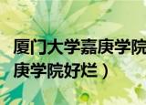 厦门大学嘉庚学院在福建的口碑（厦门大学嘉庚学院好烂）