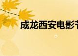 成龙西安电影节（西安成龙电影院）