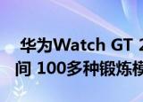  华为Watch GT 2 Pro拥有2周的电池续航时间 100多种锻炼模式