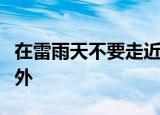 在雷雨天不要走近高压电杆至少远离多少米以外