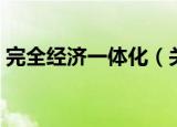 完全经济一体化（关于完全经济一体化介绍）