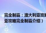 完全制霸：澳大利亚攻略完全制霸（关于完全制霸：澳大利亚攻略完全制霸介绍）