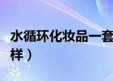 水循环化妆品一套多少钱（水循环化妆品怎么样）