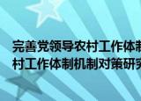 完善党领导农村工作体制机制对策研究（关于完善党领导农村工作体制机制对策研究介绍）