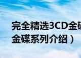 完全精选3CD金碟系列（关于完全精选3CD金碟系列介绍）