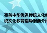 完善中华优秀传统文化教育指导纲要（关于完善中华优秀传统文化教育指导纲要介绍）