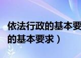 依法行政的基本要求包括哪些内容（依法行政的基本要求）