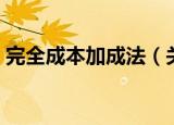 完全成本加成法（关于完全成本加成法介绍）