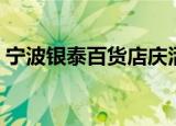 宁波银泰百货店庆活动时间（宁波银泰店庆）