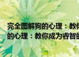 完全图解狗的心理：教你成为睿智的主人（关于完全图解狗的心理：教你成为睿智的主人介绍）