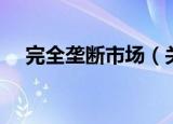 完全垄断市场（关于完全垄断市场介绍）
