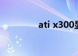 ati x300显卡（ati x300）