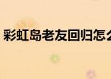 彩虹岛老友回归怎么判定（彩虹岛老友回归）