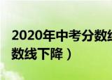 2020年中考分数线下降十分（2020年中考分数线下降）
