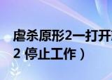 虐杀原形2一打开就显示停止工作（虐杀原形2 停止工作）