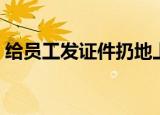 给员工发证件扔地上（发员工证件时扔地上）