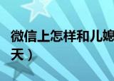 微信上怎样和儿媳妇聊天（和儿媳妇的微信聊天）