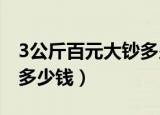 3公斤百元大钞多少钱（三斤三两百元大钞是多少钱）