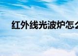 红外线光波炉怎么使用（红外线光波炉）